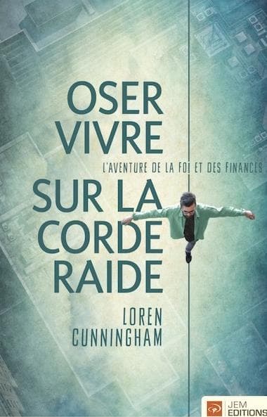 Oser vivre sur la corde raide : l'aventure de la foi et des finances