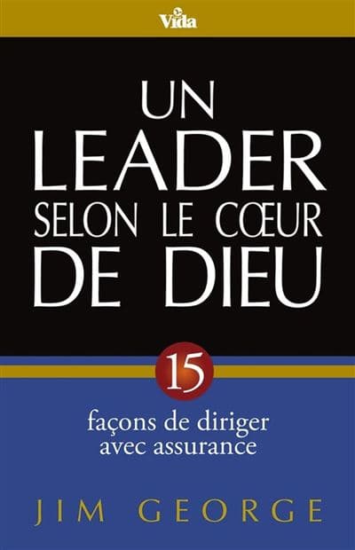 Un leader selon le cœur de Dieu : 15 façons de diriger avec assurance